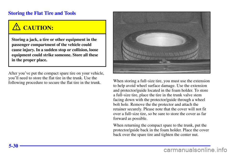 CHEVROLET IMPALA 2001 8.G User Guide 5-30 Storing the Flat Tire and Tools
CAUTION:
Storing a jack, a tire or other equipment in the
passenger compartment of the vehicle could
cause injury. In a sudden stop or collision, loose
equipment c