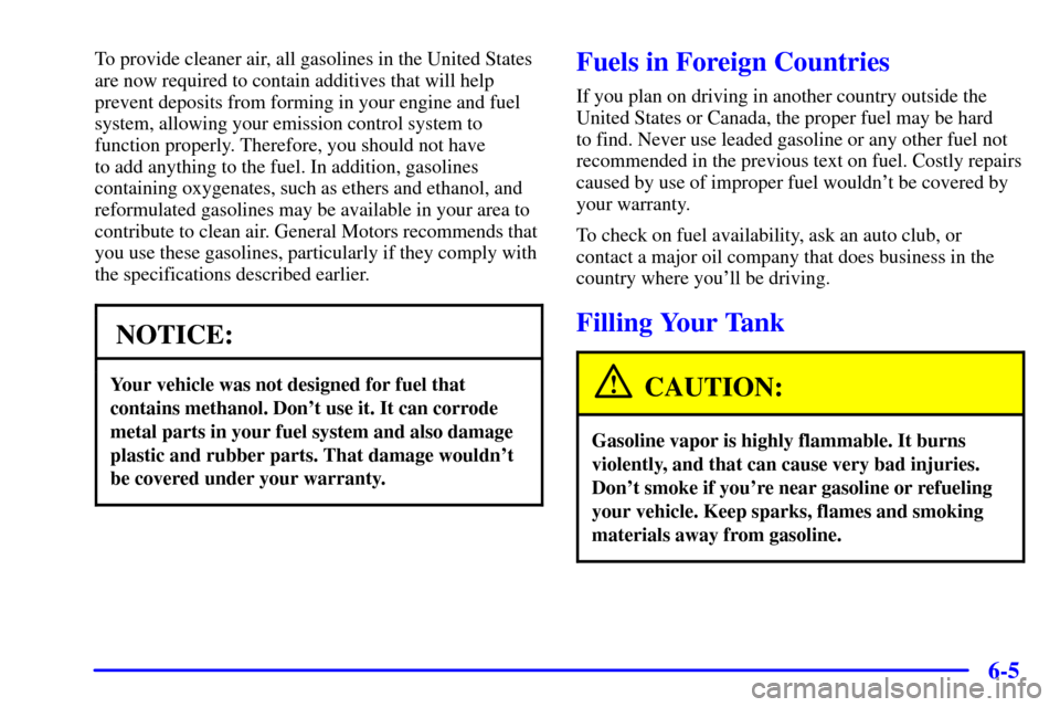 CHEVROLET IMPALA 2001 8.G Owners Manual 6-5
To provide cleaner air, all gasolines in the United States
are now required to contain additives that will help
prevent deposits from forming in your engine and fuel
system, allowing your emission