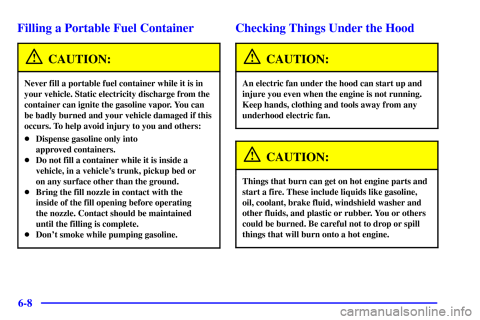 CHEVROLET IMPALA 2001 8.G Owners Manual 6-8
Filling a Portable Fuel Container
CAUTION:
Never fill a portable fuel container while it is in
your vehicle. Static electricity discharge from the
container can ignite the gasoline vapor. You can
