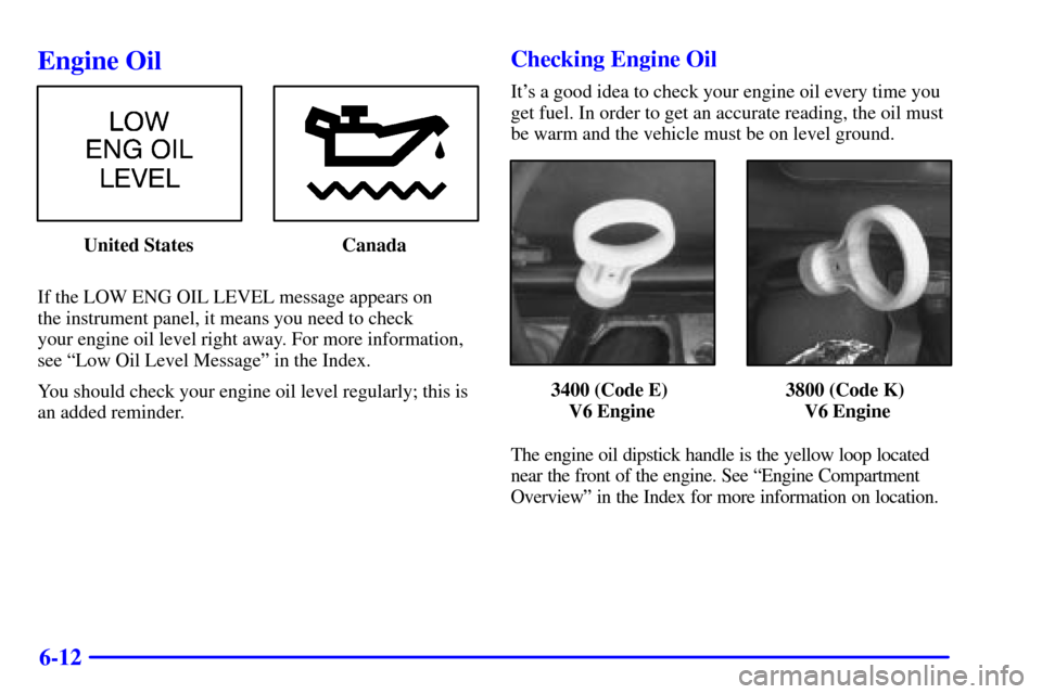 CHEVROLET IMPALA 2001 8.G Owners Manual 6-12
Engine Oil
United States Canada
If the LOW ENG OIL LEVEL message appears on 
the instrument panel, it means you need to check 
your engine oil level right away. For more information,
see ªLow Oi
