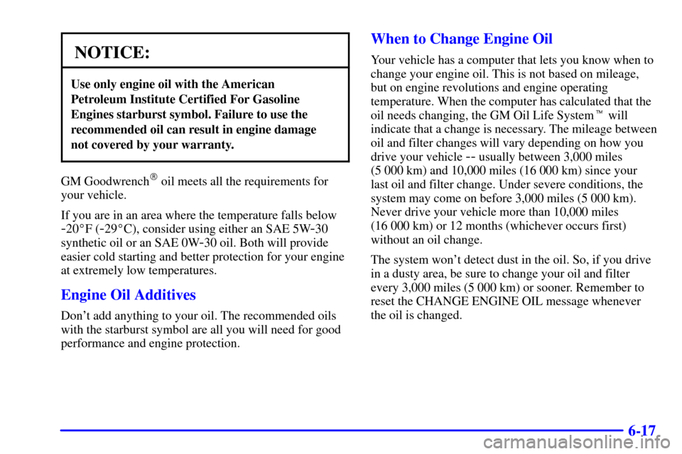 CHEVROLET IMPALA 2001 8.G Owners Manual 6-17
NOTICE:
Use only engine oil with the American 
Petroleum Institute Certified For Gasoline
Engines starburst symbol. Failure to use the
recommended oil can result in engine damage 
not covered by 