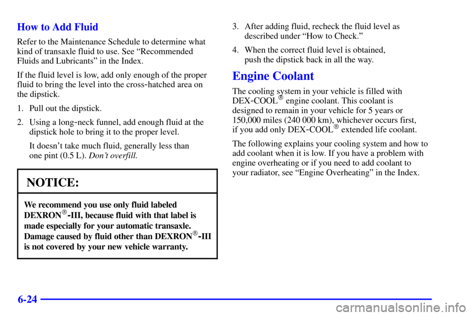 CHEVROLET IMPALA 2001 8.G Owners Manual 6-24 How to Add Fluid
Refer to the Maintenance Schedule to determine what
kind of transaxle fluid to use. See ªRecommended
Fluids and Lubricantsº in the Index.
If the fluid level is low, add only en