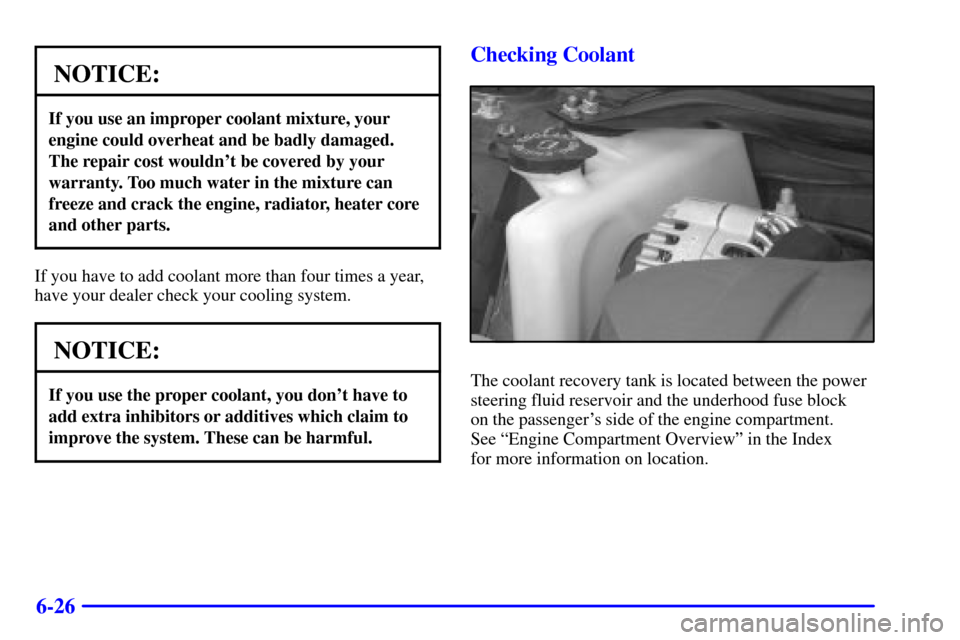 CHEVROLET IMPALA 2001 8.G Owners Manual 6-26
NOTICE:
If you use an improper coolant mixture, your
engine could overheat and be badly damaged.
The repair cost wouldnt be covered by your
warranty. Too much water in the mixture can
freeze and