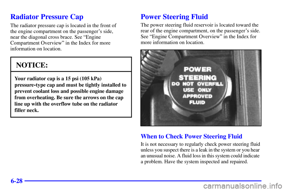 CHEVROLET IMPALA 2001 8.G Owners Manual 6-28
Radiator Pressure Cap
The radiator pressure cap is located in the front of 
the engine compartment on the passengers side, 
near the diagonal cross brace. See ªEngine
Compartment Overviewº in 