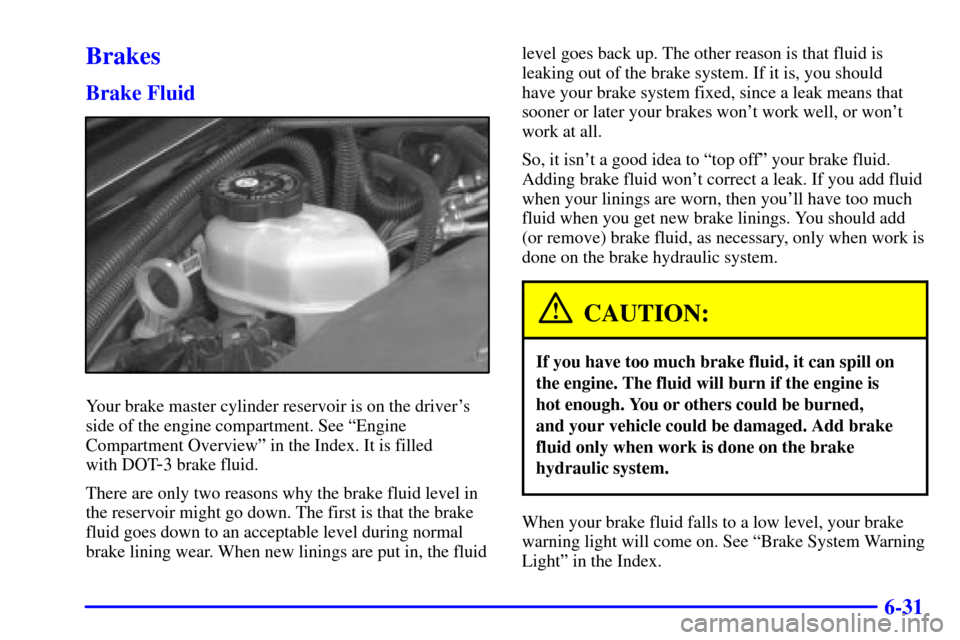 CHEVROLET IMPALA 2001 8.G Owners Manual 6-31
Brakes
Brake Fluid
Your brake master cylinder reservoir is on the drivers
side of the engine compartment. See ªEngine
Compartment Overviewº in the Index. It is filled 
with DOT
-3 brake fluid.