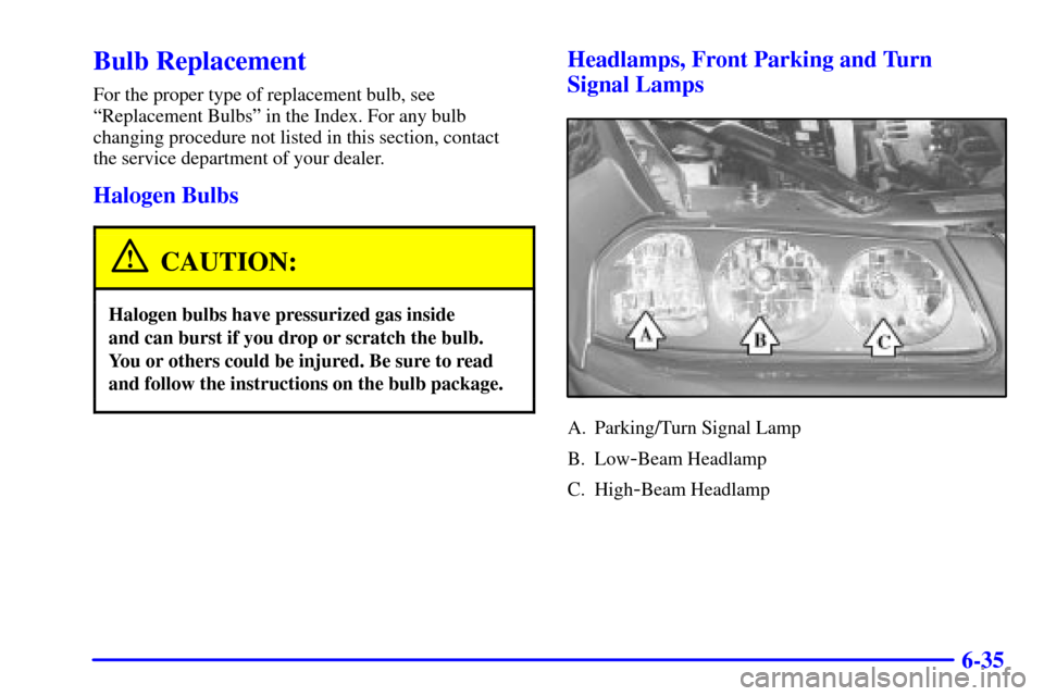 CHEVROLET IMPALA 2001 8.G Owners Manual 6-35
Bulb Replacement
For the proper type of replacement bulb, see
ªReplacement Bulbsº in the Index. For any bulb
changing procedure not listed in this section, contact 
the service department of yo