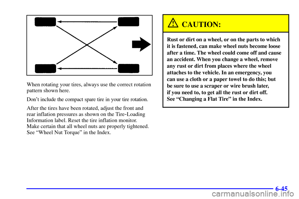 CHEVROLET IMPALA 2001 8.G Owners Manual 6-45
When rotating your tires, always use the correct rotation
pattern shown here.
Dont include the compact spare tire in your tire rotation.
After the tires have been rotated, adjust the front and
r