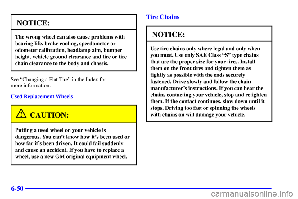 CHEVROLET IMPALA 2001 8.G Owners Manual 6-50
NOTICE:
The wrong wheel can also cause problems with
bearing life, brake cooling, speedometer or
odometer calibration, headlamp aim, bumper
height, vehicle ground clearance and tire or tire
chain