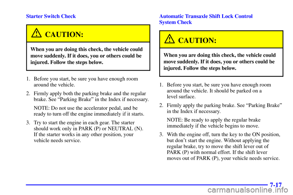 CHEVROLET IMPALA 2001 8.G Owners Manual 7-17
Starter Switch Check
CAUTION:
When you are doing this check, the vehicle could
move suddenly. If it does, you or others could be
injured. Follow the steps below.
1. Before you start, be sure you 