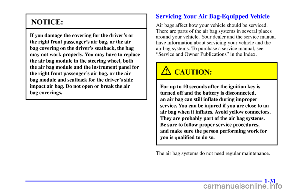 CHEVROLET IMPALA 2001 8.G Owners Manual 1-31
NOTICE:
If you damage the covering for the drivers or 
the right front passengers air bag, or the air 
bag covering on the drivers seatback, the bag
may not work properly. You may have to repl