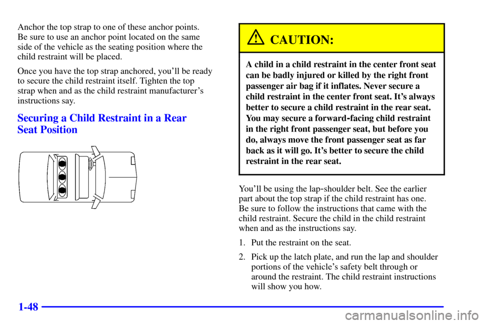 CHEVROLET IMPALA 2001 8.G Workshop Manual 1-48
Anchor the top strap to one of these anchor points. 
Be sure to use an anchor point located on the same 
side of the vehicle as the seating position where the
child restraint will be placed.
Once
