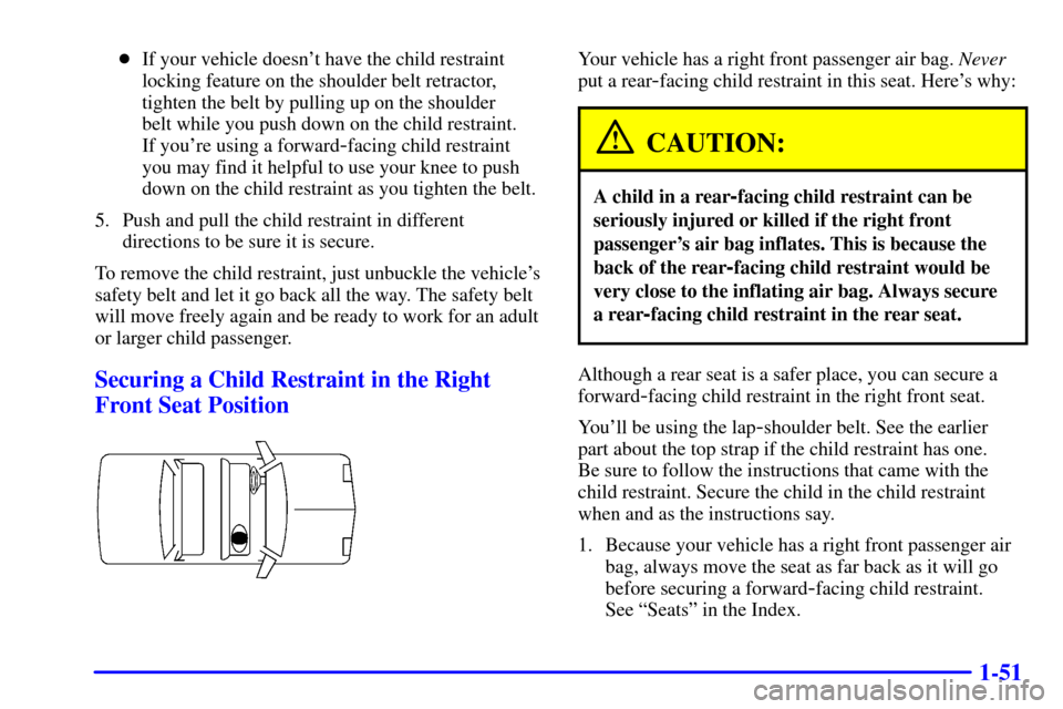 CHEVROLET IMPALA 2001 8.G Repair Manual 1-51
If your vehicle doesnt have the child restraint
locking feature on the shoulder belt retractor,
tighten the belt by pulling up on the shoulder 
belt while you push down on the child restraint. 