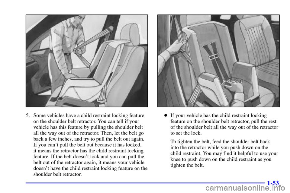 CHEVROLET IMPALA 2001 8.G Repair Manual 1-53
5. Some vehicles have a child restraint locking feature
on the shoulder belt retractor. You can tell if your
vehicle has this feature by pulling the shoulder belt
all the way out of the retractor