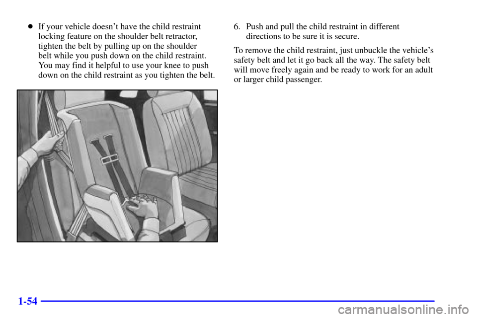 CHEVROLET IMPALA 2001 8.G Repair Manual 1-54
If your vehicle doesnt have the child restraint
locking feature on the shoulder belt retractor,
tighten the belt by pulling up on the shoulder 
belt while you push down on the child restraint.
