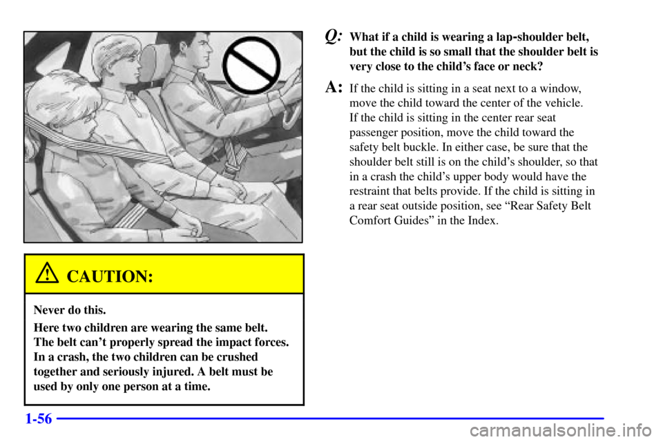 CHEVROLET IMPALA 2001 8.G Repair Manual 1-56
CAUTION:
Never do this.
Here two children are wearing the same belt. 
The belt cant properly spread the impact forces.
In a crash, the two children can be crushed
together and seriously injured.