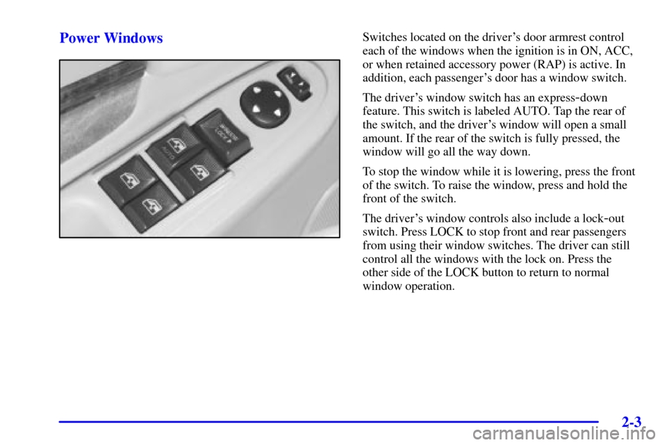 CHEVROLET IMPALA 2001 8.G Owners Manual 2-3
Power WindowsSwitches located on the drivers door armrest control
each of the windows when the ignition is in ON, ACC,
or when retained accessory power (RAP) is active. In
addition, each passenge