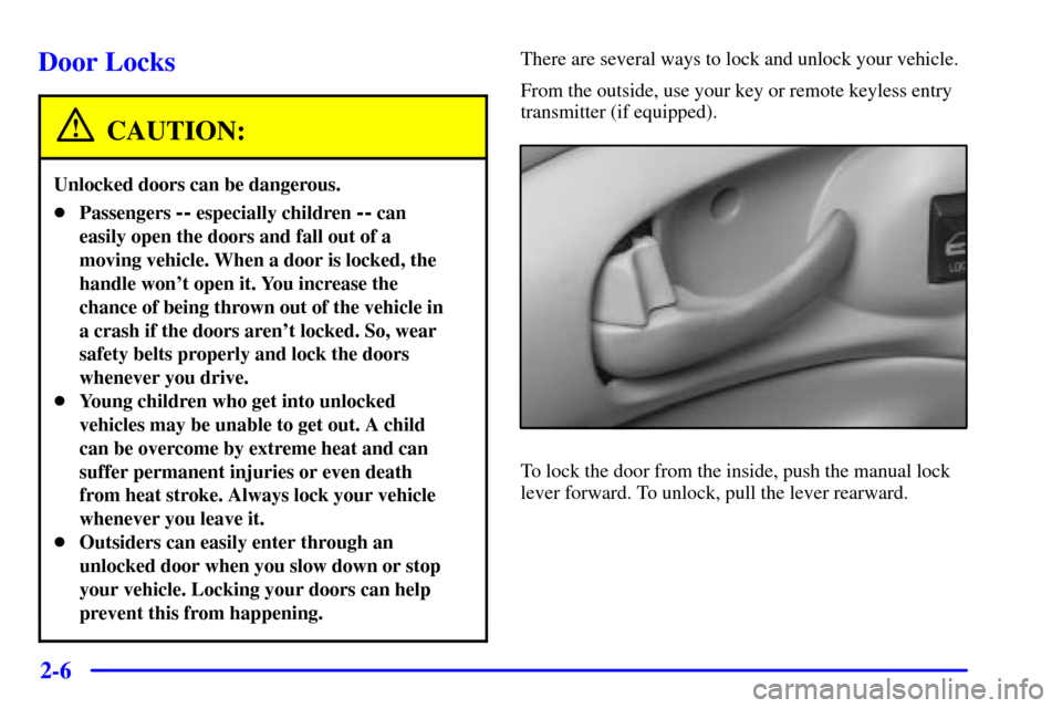 CHEVROLET IMPALA 2001 8.G Owners Manual 2-6
Door Locks
CAUTION:
Unlocked doors can be dangerous.
Passengers -- especially children -- can
easily open the doors and fall out of a
moving vehicle. When a door is locked, the
handle wont open 