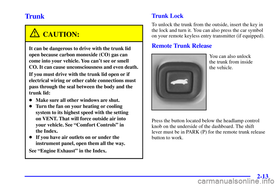CHEVROLET IMPALA 2001 8.G Owners Guide 2-13
Trunk
CAUTION:
It can be dangerous to drive with the trunk lid
open because carbon monoxide (CO) gas can
come into your vehicle. You cant see or smell
CO. It can cause unconsciousness and even d