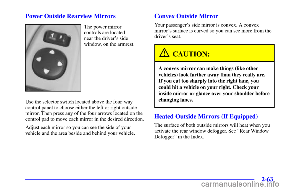 CHEVROLET IMPALA 2002 8.G Owners Manual 2-63
Power Outside Rearview Mirrors
The power mirror 
controls are located 
near the drivers side
window, on the armrest.
Use the selector switch located above the four
-way
control panel to choose e