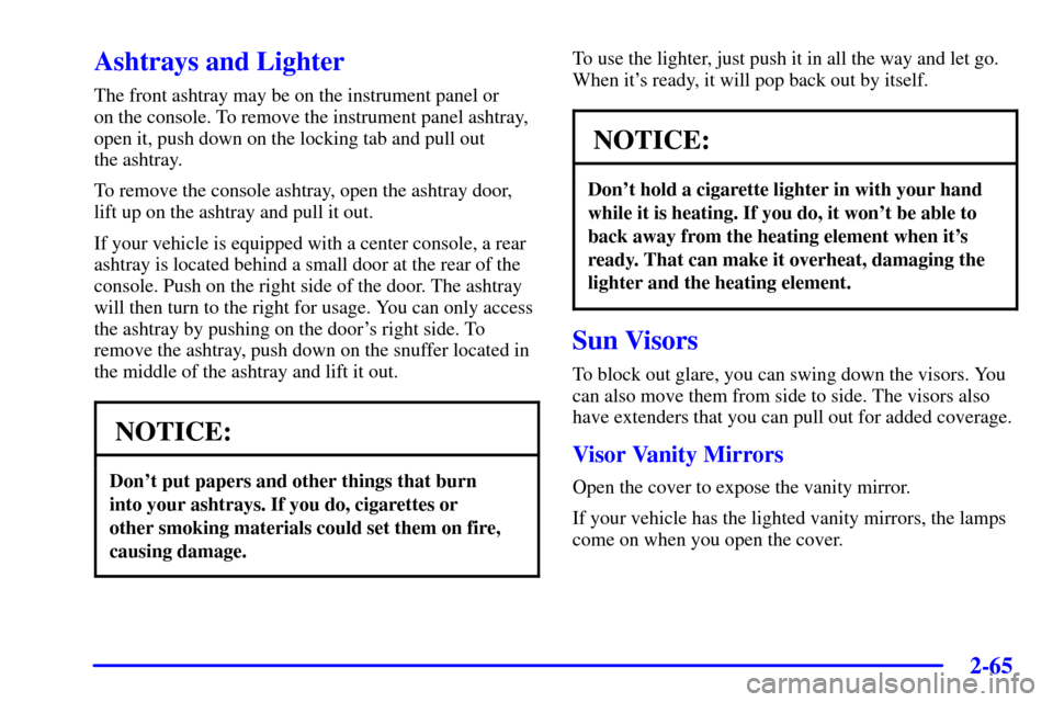CHEVROLET IMPALA 2002 8.G Owners Manual 2-65
Ashtrays and Lighter
The front ashtray may be on the instrument panel or 
on the console. To remove the instrument panel ashtray,
open it, push down on the locking tab and pull out 
the ashtray.
