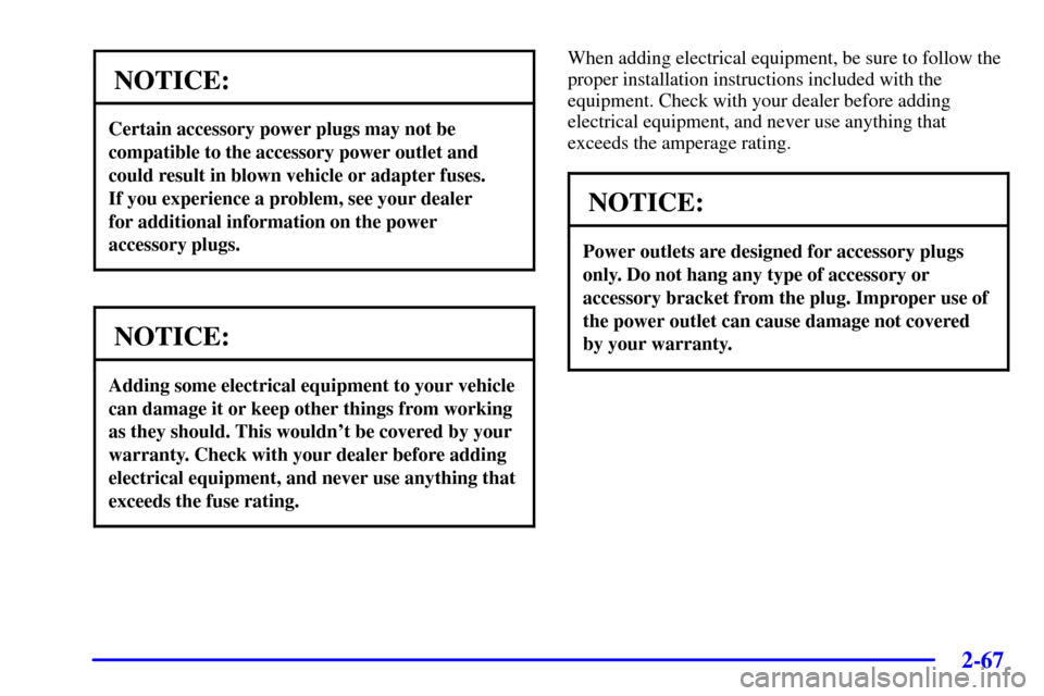 CHEVROLET IMPALA 2002 8.G Owners Manual 2-67
NOTICE:
Certain accessory power plugs may not be
compatible to the accessory power outlet and
could result in blown vehicle or adapter fuses. 
If you experience a problem, see your dealer 
for ad