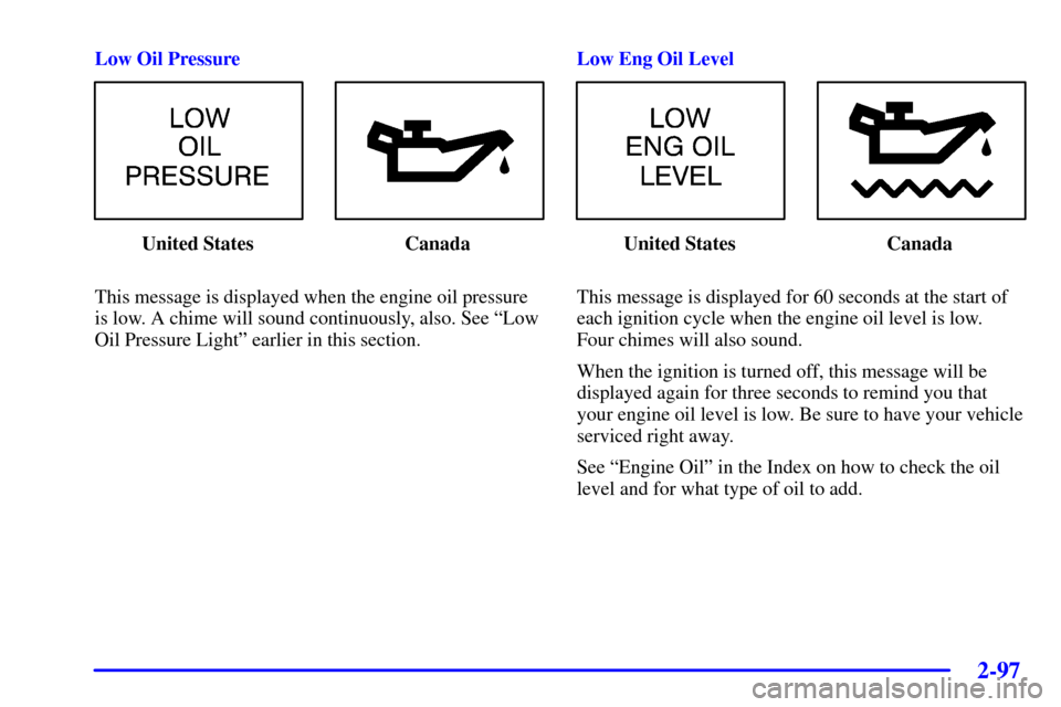 CHEVROLET IMPALA 2002 8.G Owners Manual 2-97
Low Oil Pressure
United States Canada
This message is displayed when the engine oil pressure
is low. A chime will sound continuously, also. See ªLow
Oil Pressure Lightº earlier in this section.