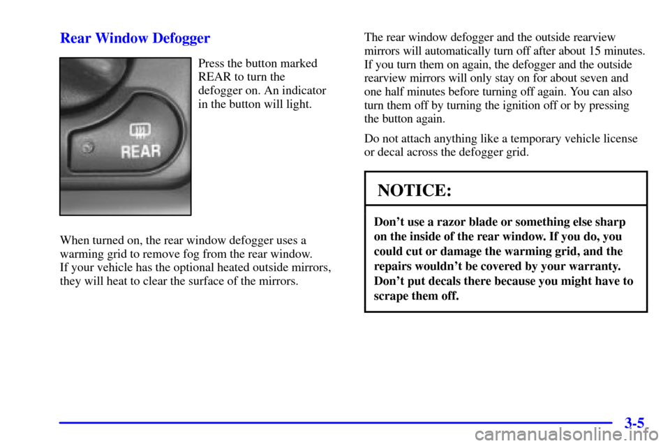 CHEVROLET IMPALA 2002 8.G Owners Manual 3-5 Rear Window Defogger
Press the button marked
REAR to turn the 
defogger on. An indicator 
in the button will light.
When turned on, the rear window defogger uses a
warming grid to remove fog from 