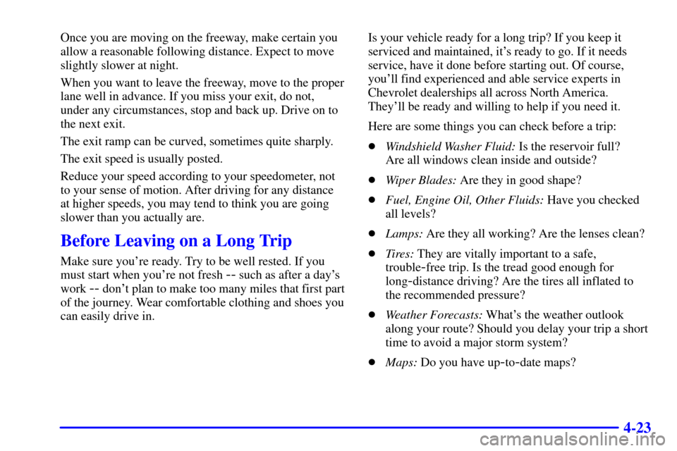 CHEVROLET IMPALA 2002 8.G Owners Manual 4-23
Once you are moving on the freeway, make certain you
allow a reasonable following distance. Expect to move
slightly slower at night.
When you want to leave the freeway, move to the proper
lane we