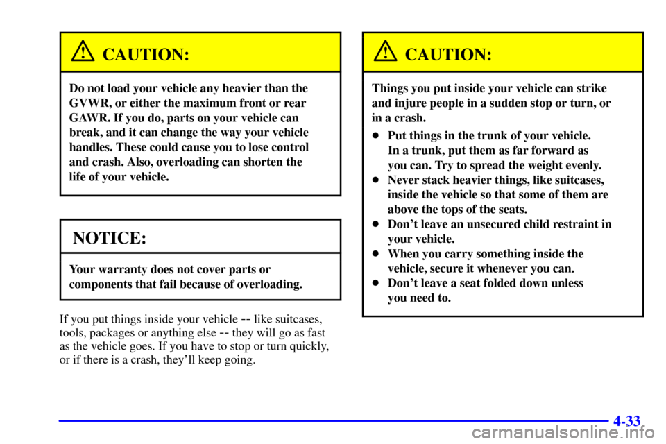 CHEVROLET IMPALA 2002 8.G Owners Manual 4-33
CAUTION:
Do not load your vehicle any heavier than the
GVWR, or either the maximum front or rear
GAWR. If you do, parts on your vehicle can
break, and it can change the way your vehicle
handles. 