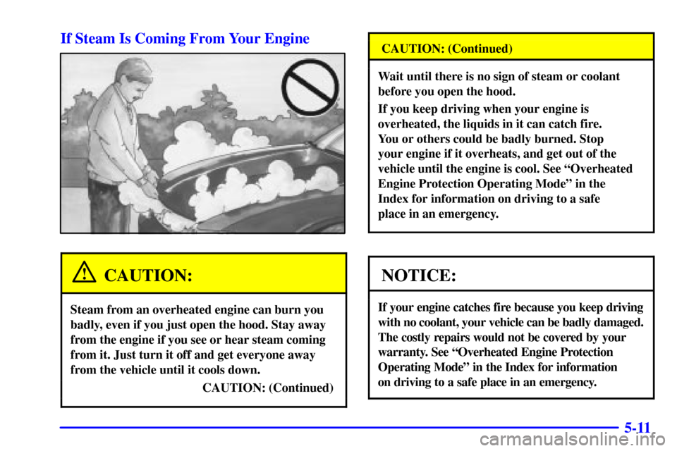 CHEVROLET IMPALA 2002 8.G Owners Manual 5-11 If Steam Is Coming From Your Engine
CAUTION:
Steam from an overheated engine can burn you
badly, even if you just open the hood. Stay away
from the engine if you see or hear steam coming
from it.