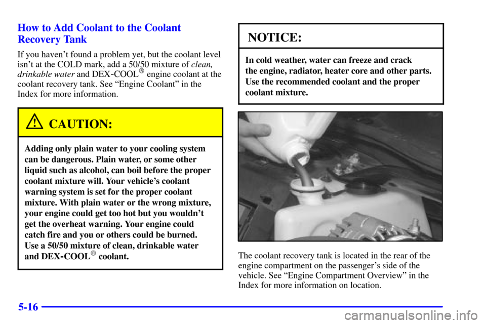 CHEVROLET IMPALA 2002 8.G Owners Manual 5-16 How to Add Coolant to the Coolant
Recovery Tank
If you havent found a problem yet, but the coolant level
isnt at the COLD mark, add a 50/50 mixture of clean,
drinkable water and DEX
-COOL engi