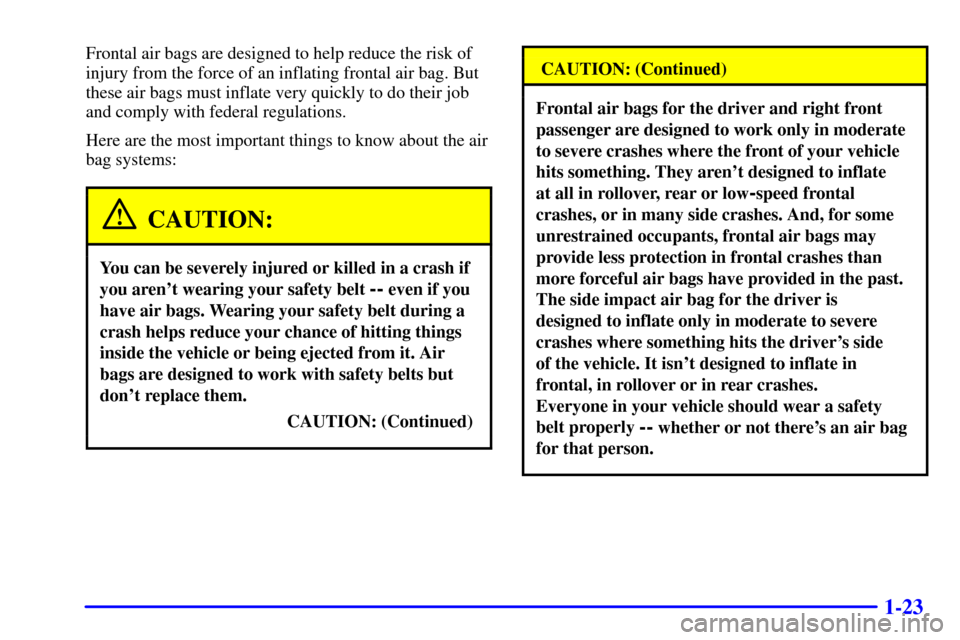 CHEVROLET IMPALA 2002 8.G Owners Manual 1-23
Frontal air bags are designed to help reduce the risk of
injury from the force of an inflating frontal air bag. But
these air bags must inflate very quickly to do their job
and comply with federa CHEVROLET IMPALA 2002 8.G Owners Manual 1-23
Frontal air bags are designed to help reduce the risk of
injury from the force of an inflating frontal air bag. But
these air bags must inflate very quickly to do their job
and comply with federa