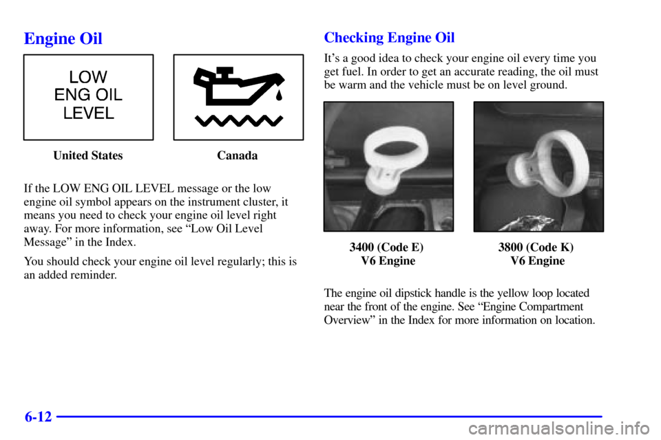 CHEVROLET IMPALA 2002 8.G Owners Manual 6-12
Engine Oil
United States Canada
If the LOW ENG OIL LEVEL message or the low
engine oil symbol appears on the instrument cluster, it
means you need to check your engine oil level right
away. For m