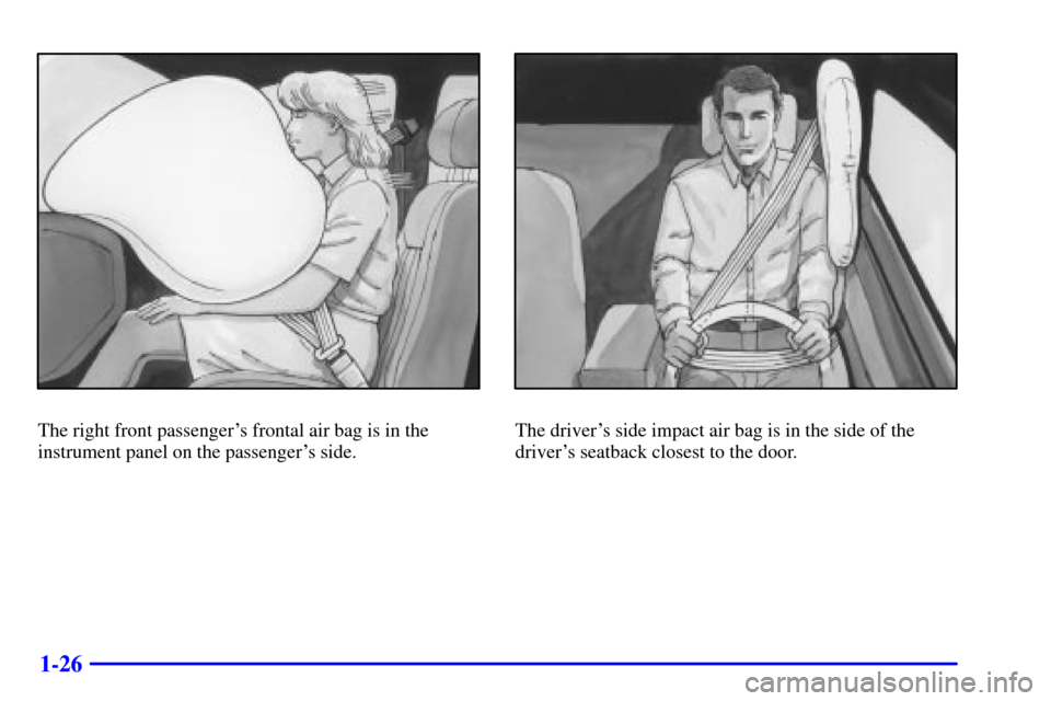 CHEVROLET IMPALA 2002 8.G Owners Guide 1-26
The right front passengers frontal air bag is in the
instrument panel on the passengers side.The drivers side impact air bag is in the side of the
drivers seatback closest to the door. 