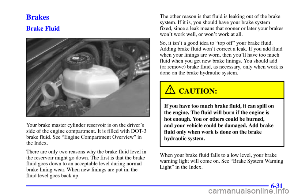 CHEVROLET IMPALA 2002 8.G Owners Manual 6-31
Brakes
Brake Fluid
Your brake master cylinder reservoir is on the drivers
side of the engine compartment. It is filled with DOT
-3
brake fluid. See ªEngine Compartment Overviewº in 
the Index.