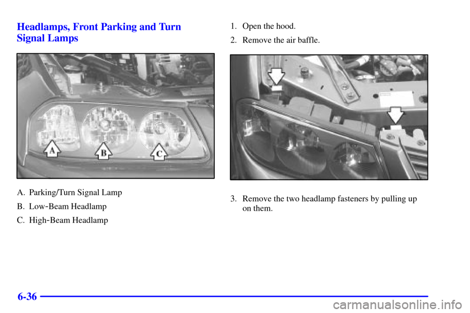 CHEVROLET IMPALA 2002 8.G Owners Manual 6-36 Headlamps, Front Parking and Turn
Signal Lamps
A. Parking/Turn Signal Lamp
B. Low
-Beam Headlamp
C. High
-Beam Headlamp1. Open the hood.
2. Remove the air baffle.
3. Remove the two headlamp fast CHEVROLET IMPALA 2002 8.G Owners Manual 6-36 Headlamps, Front Parking and Turn
Signal Lamps
A. Parking/Turn Signal Lamp
B. Low
-Beam Headlamp
C. High
-Beam Headlamp1. Open the hood.
2. Remove the air baffle.
3. Remove the two headlamp fast