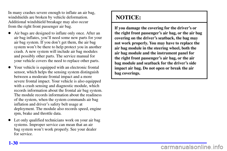 CHEVROLET IMPALA 2002 8.G Owners Manual 1-30
In many crashes severe enough to inflate an air bag,
windshields are broken by vehicle deformation.
Additional windshield breakage may also occur 
from the right front passenger air bag.
Air bag