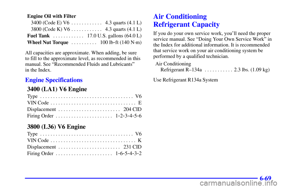 CHEVROLET IMPALA 2002 8.G Owners Manual 6-69
Engine Oil with Filter
3400 (Code E) V6 4.3 quarts (4.1 L). . . . . . . . . . . . 
3800 (Code K) V6 4.3 quarts (4.1 L). . . . . . . . . . . . 
Fuel Tank17.0 U.S. gallons (64.0 L) . . . . . . . . 