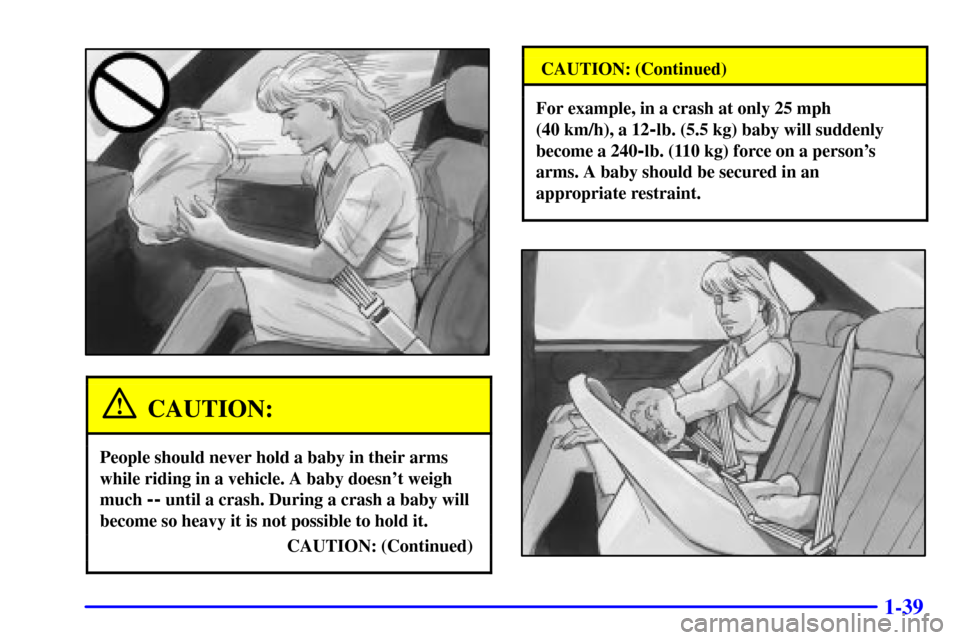 CHEVROLET IMPALA 2002 8.G Service Manual 1-39
CAUTION:
People should never hold a baby in their arms
while riding in a vehicle. A baby doesnt weigh
much 
-- until a crash. During a crash a baby will
become so heavy it is not possible to hol