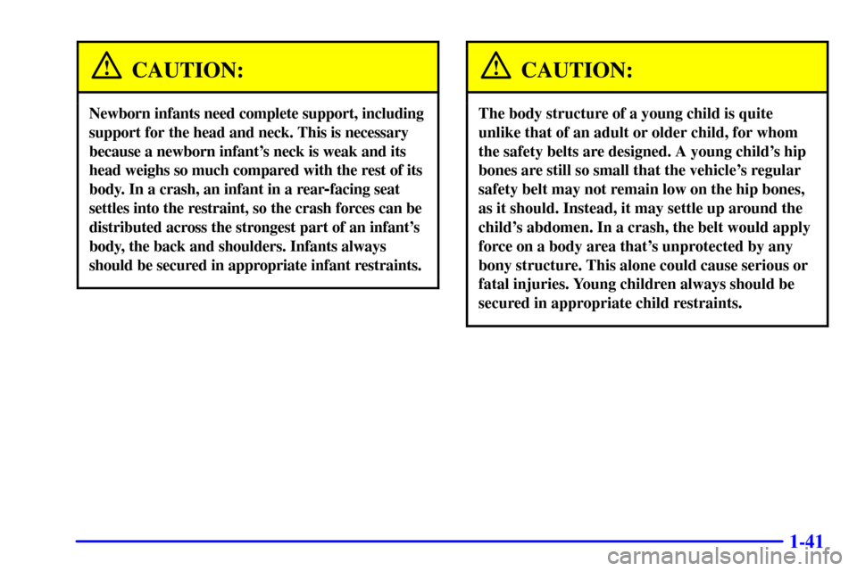 CHEVROLET IMPALA 2002 8.G Service Manual 1-41
CAUTION:
Newborn infants need complete support, including
support for the head and neck. This is necessary
because a newborn infants neck is weak and its
head weighs so much compared with the re