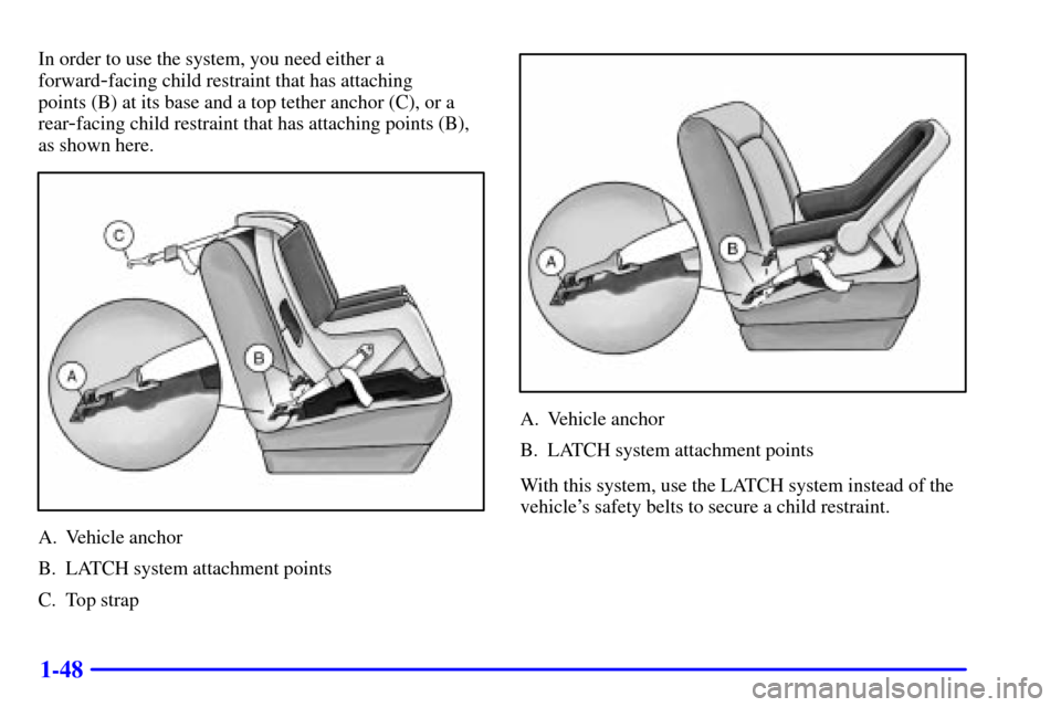 CHEVROLET IMPALA 2002 8.G Workshop Manual 1-48
In order to use the system, you need either a
forward
-facing child restraint that has attaching
points (B) at its base and a top tether anchor (C), or a
rear
-facing child restraint that has at CHEVROLET IMPALA 2002 8.G Workshop Manual 1-48
In order to use the system, you need either a
forward
-facing child restraint that has attaching
points (B) at its base and a top tether anchor (C), or a
rear
-facing child restraint that has at
