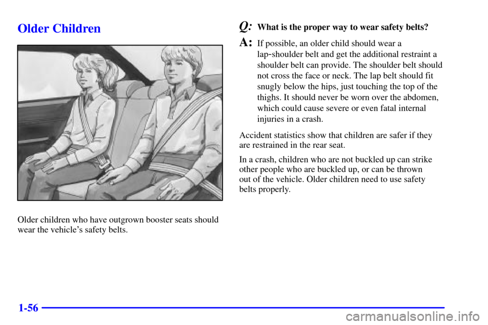 CHEVROLET IMPALA 2002 8.G Repair Manual 1-56
Older Children
Older children who have outgrown booster seats should
wear the vehicles safety belts.
Q:What is the proper way to wear safety belts?
A:If possible, an older child should wear a
la