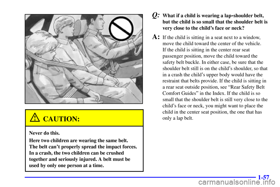 CHEVROLET IMPALA 2002 8.G Owners Manual 1-57
CAUTION:
Never do this.
Here two children are wearing the same belt. 
The belt cant properly spread the impact forces.
In a crash, the two children can be crushed
together and seriously injured.