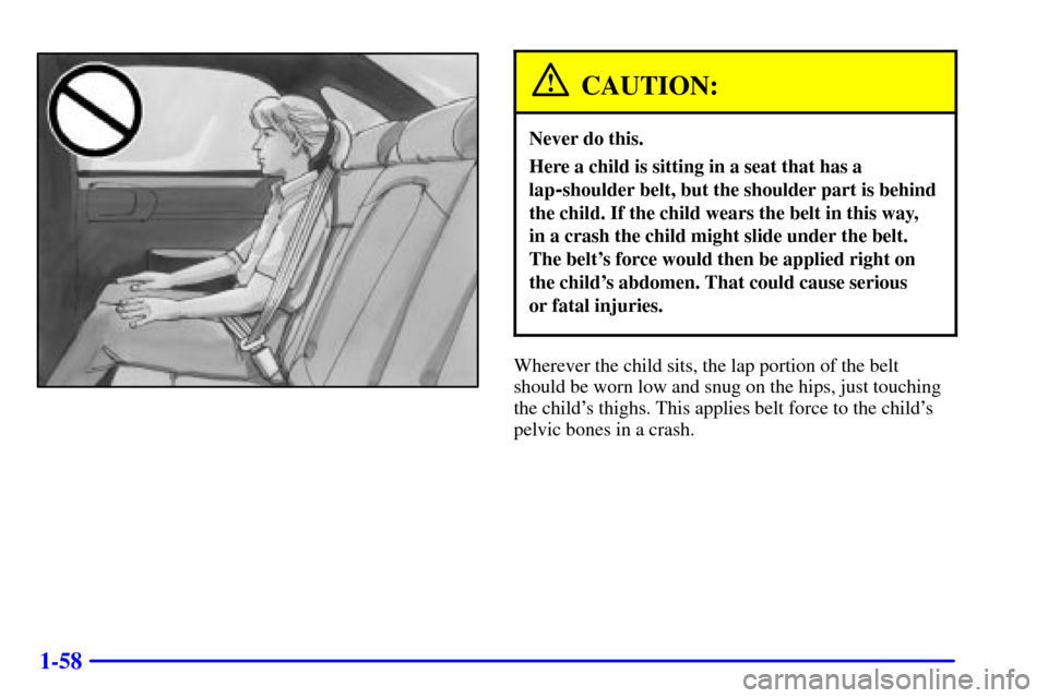 CHEVROLET IMPALA 2002 8.G Repair Manual 1-58
CAUTION:
Never do this.
Here a child is sitting in a seat that has a
lap
-shoulder belt, but the shoulder part is behind
the child. If the child wears the belt in this way, 
in a crash the child 