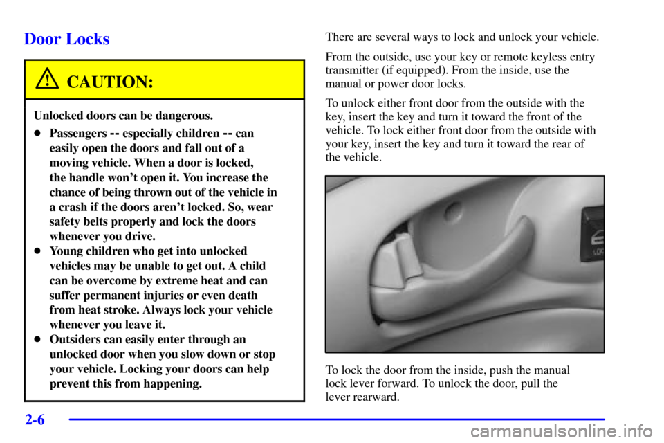 CHEVROLET IMPALA 2002 8.G Owners Manual 2-6
Door Locks
CAUTION:
Unlocked doors can be dangerous.
Passengers -- especially children -- can
easily open the doors and fall out of a
moving vehicle. When a door is locked, 
the handle wont open