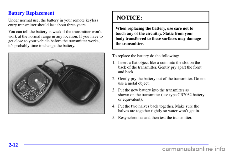 CHEVROLET IMPALA 2002 8.G Owners Manual 2-12 Battery Replacement
Under normal use, the battery in your remote keyless
entry transmitter should last about three years.
You can tell the battery is weak if the transmitter wont
work at the nor