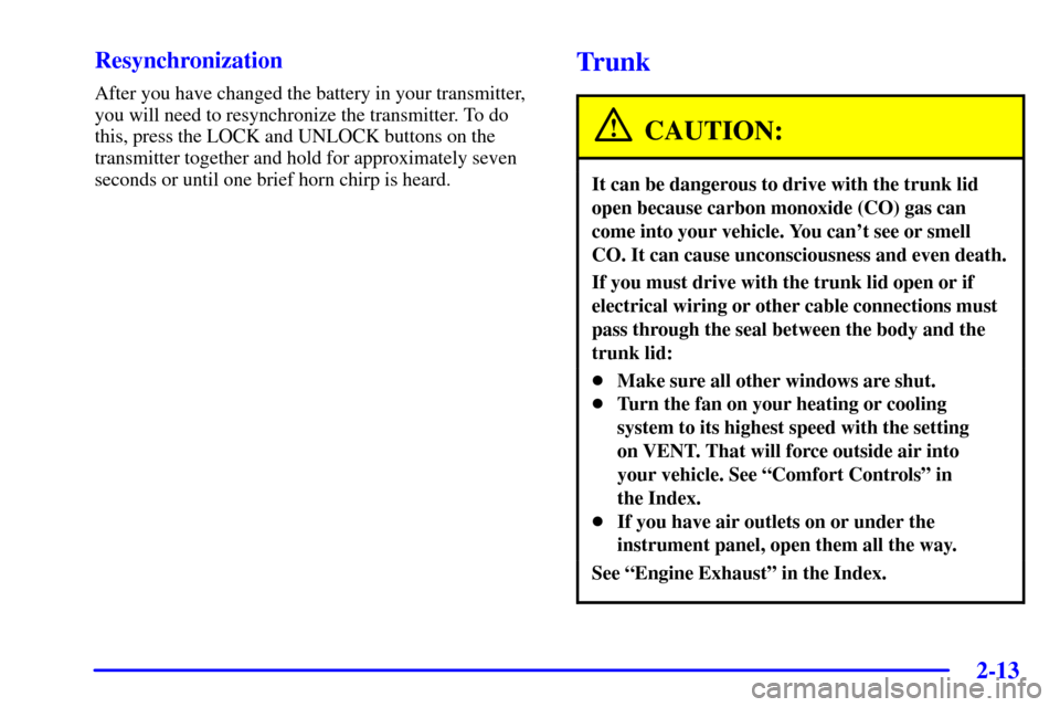 CHEVROLET IMPALA 2002 8.G Owners Manual 2-13
Resynchronization
After you have changed the battery in your transmitter,
you will need to resynchronize the transmitter. To do
this, press the LOCK and UNLOCK buttons on the
transmitter together