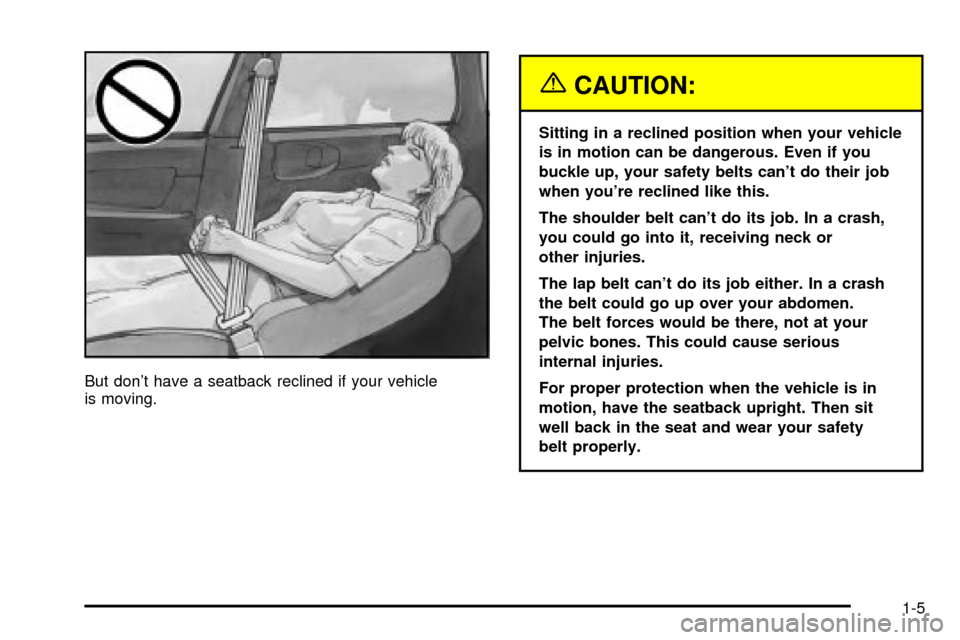 CHEVROLET IMPALA 2003 8.G User Guide But dont have a seatback reclined if your vehicle
is moving.
{CAUTION:
Sitting in a reclined position when your vehicle
is in motion can be dangerous. Even if you
buckle up, your safety belts cant d