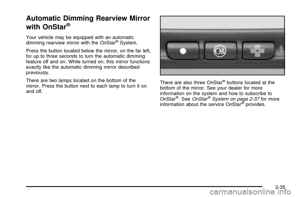 CHEVROLET IMPALA 2003 8.G Owners Manual Automatic Dimming Rearview Mirror
with OnStar
ž
Your vehicle may be equipped with an automatic
dimming rearview mirror with the OnStaržSystem.
Press the button located below the mirror, on the far l