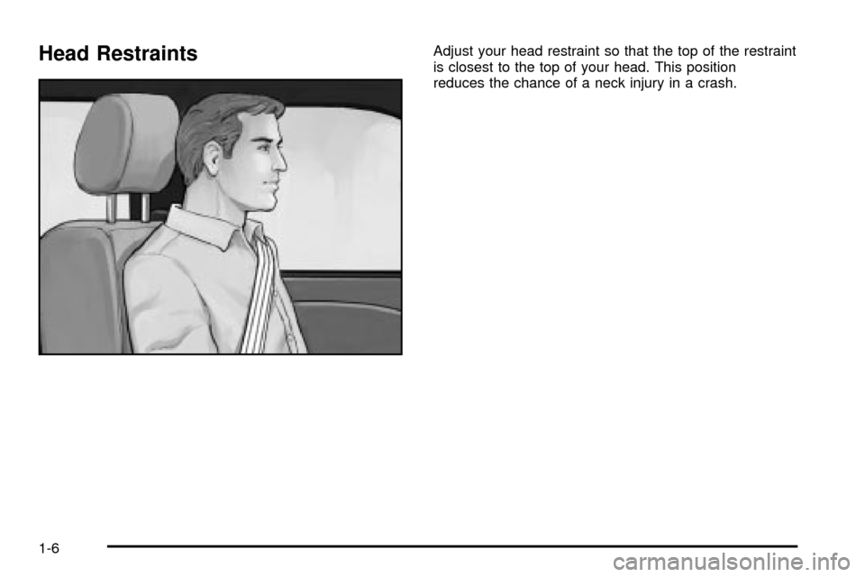 CHEVROLET IMPALA 2003 8.G User Guide Head RestraintsAdjust your head restraint so that the top of the restraint
is closest to the top of your head. This position
reduces the chance of a neck injury in a crash.
1-6 